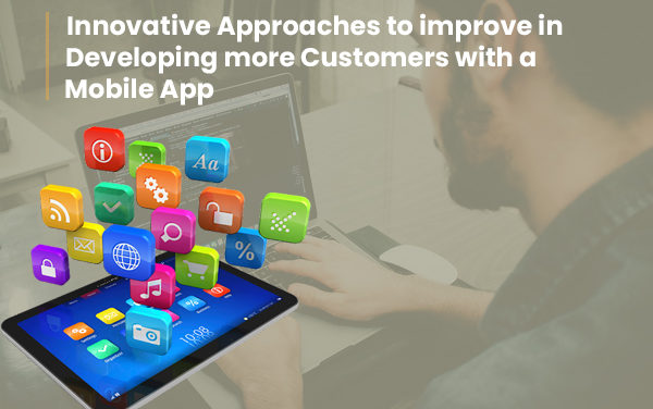 Innovative Approaches to Improve in Developing More Customers with a Mobile App