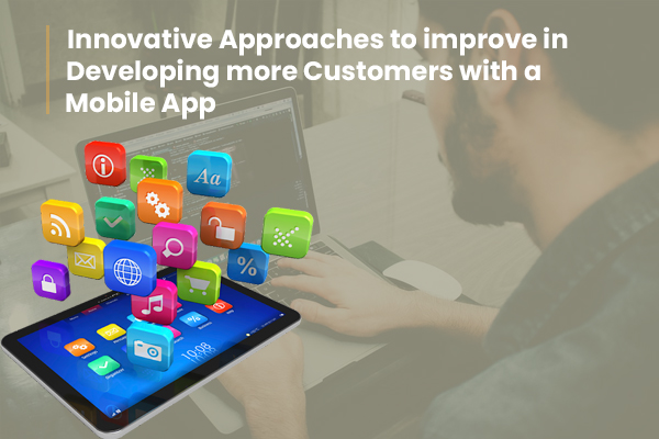 Innovative Approaches to Improve in Developing More Customers with a Mobile App