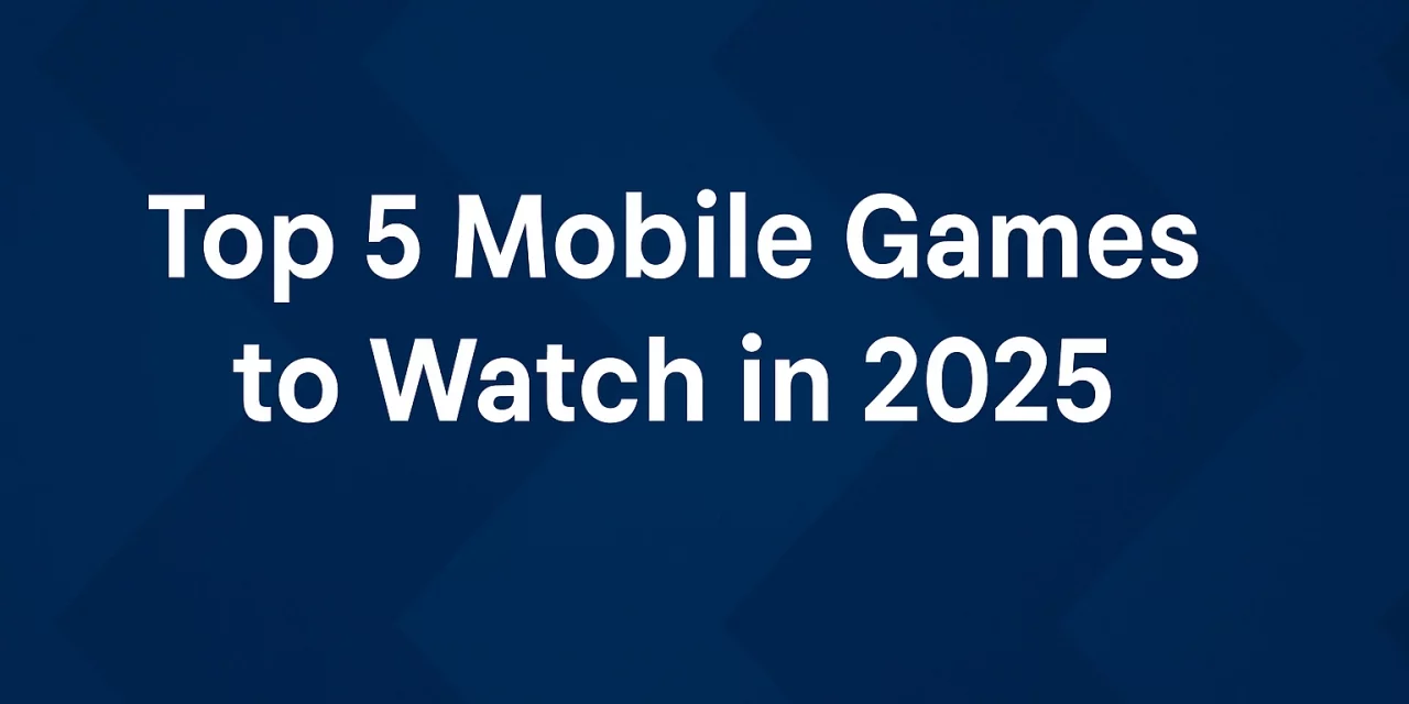 Top 5 Mobile Games to Watch in 2025